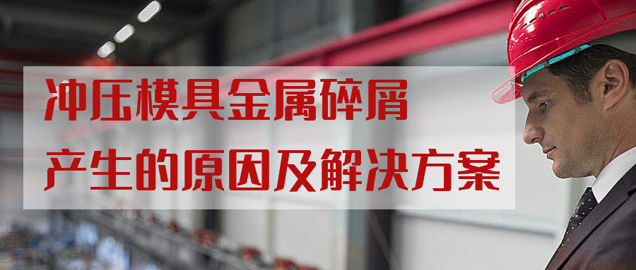 沖壓模具金屬碎屑產生的原因及解決方案
