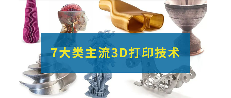 7大類主流的3D打印技術，一文全部看懂